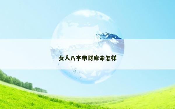 女人八字帶財(cái)庫命怎樣