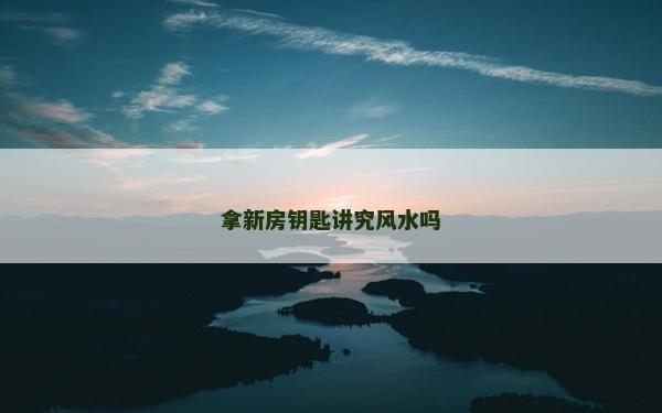 拿新房鑰匙講究風水嗎