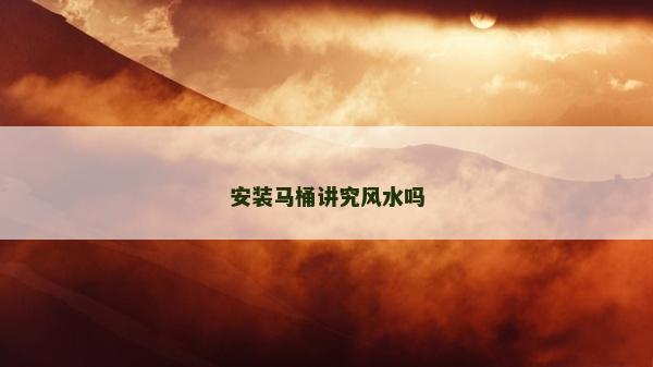 安裝馬桶講究風水嗎
