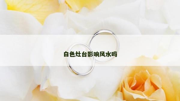 白色灶臺影響風(fēng)水嗎