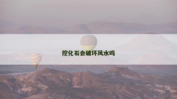挖化石會破壞風水嗎