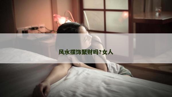 風水擺飾聚財嗎?女人