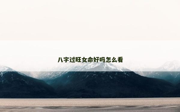 八字過旺女命好嗎怎么看
