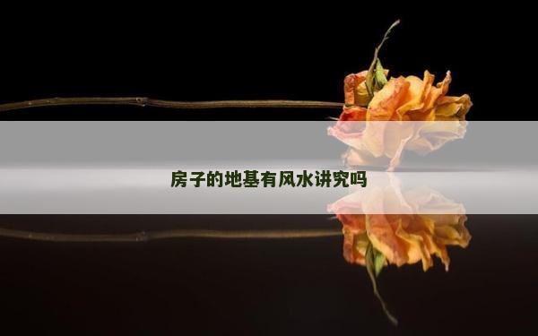 房子的地基有風(fēng)水講究嗎 房子的地基有風(fēng)水講究嗎