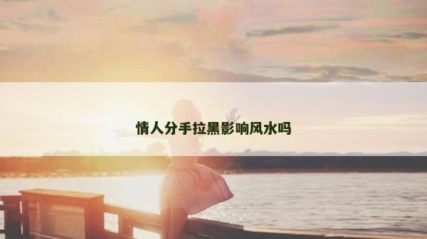 情人分手拉黑影響風水嗎