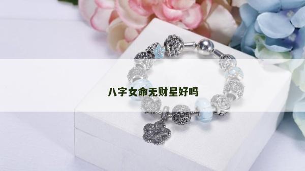 八字女命無財星好嗎