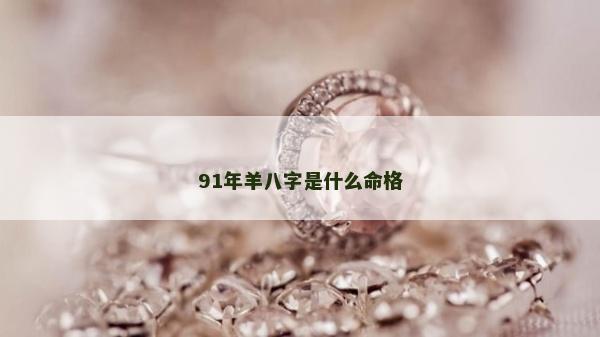 91年羊八字是什么命格