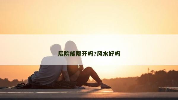 后院能隔開嗎?風水好嗎