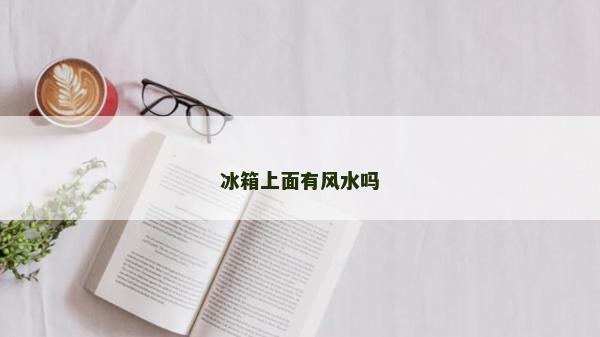 冰箱上面有風水嗎