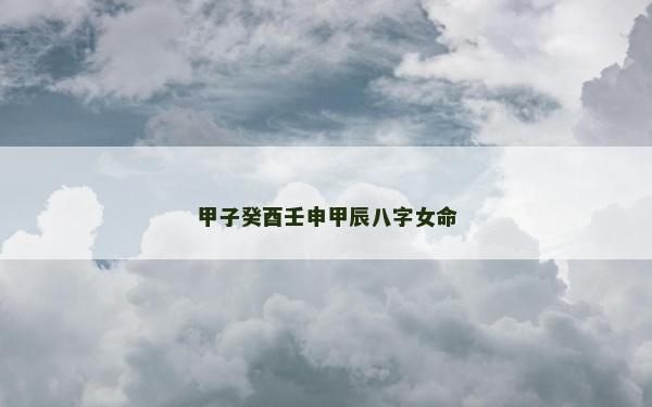 甲子癸酉壬申甲辰八字女命
