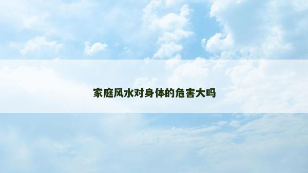 家庭風水對身體的危害大嗎