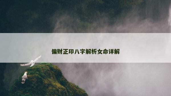 偏財正印八字解析女命詳解