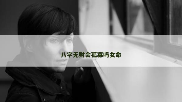 八字無財會孤寡嗎女命