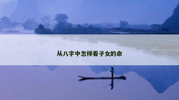從八字中怎樣看子女的命