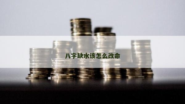 八字缺水該怎么改命