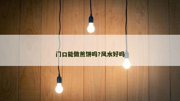 門口能做煎餅嗎?風水好嗎