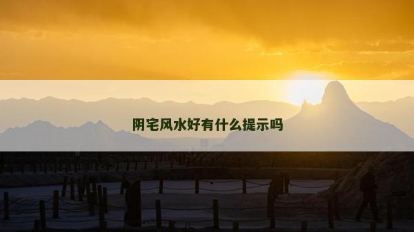 陰宅風(fēng)水好有什么提示嗎