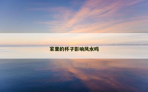 家里的杯子影響風(fēng)水嗎