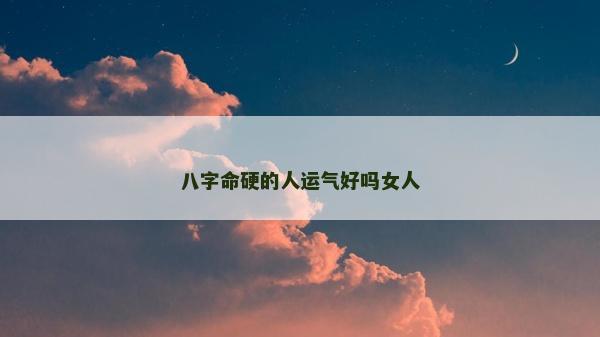 八字命硬的人運氣好嗎女人