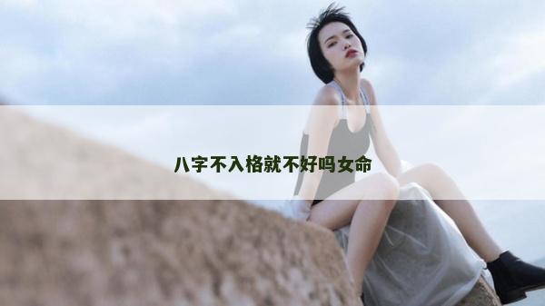 八字不入格就不好嗎女命