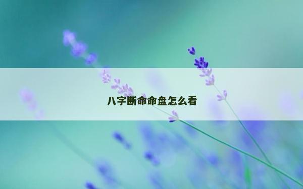 八字斷命命盤怎么看 八字斷命命盤怎么看