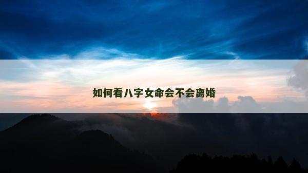 如何看八字女命會不會離婚