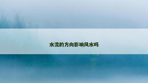 水流的方向影響風水嗎