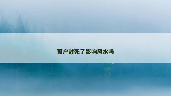 窗戶封死了影響風水嗎 窗戶封死了影響風水嗎