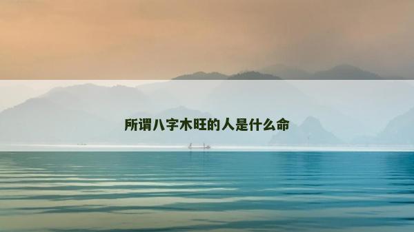 所謂八字木旺的人是什么命