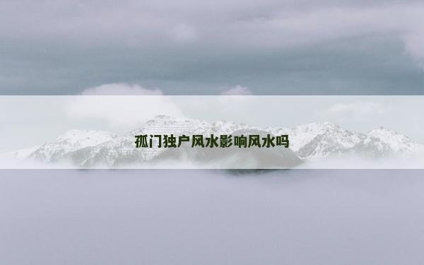 孤門獨戶風水影響風水嗎