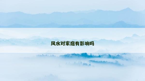 風(fēng)水對(duì)家庭有影響嗎