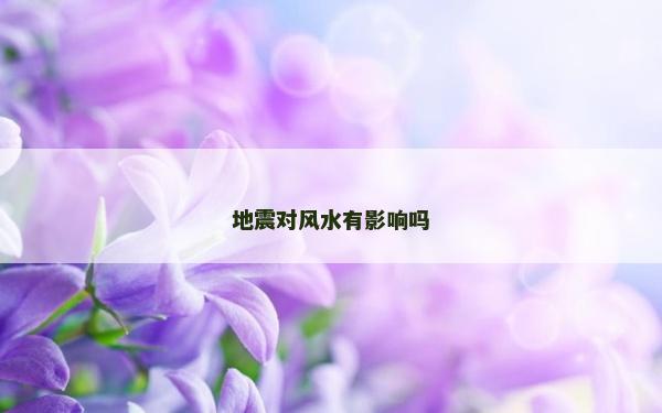地震對風水有影響嗎 地震對風水有影響嗎