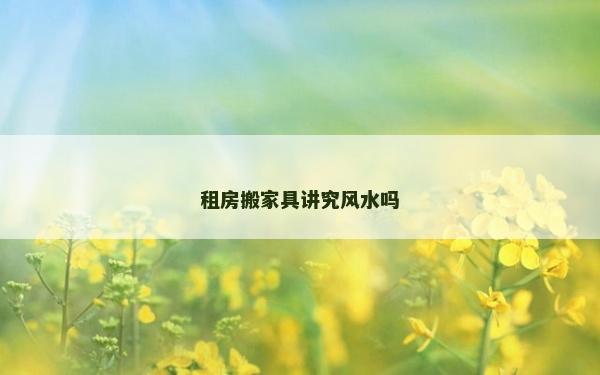 租房搬家具講究風水嗎