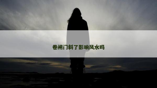 卷閘門斜了影響風水嗎