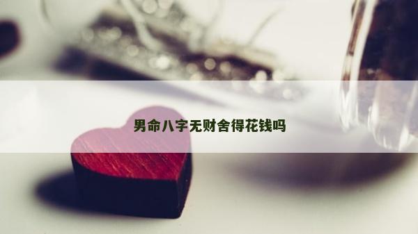 男命八字無財舍得花錢嗎