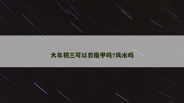大年初三可以剪指甲嗎?風水嗎