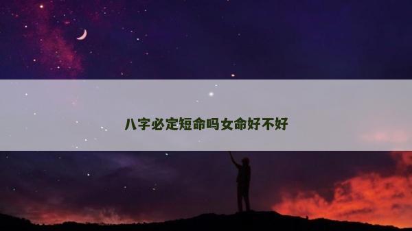 八字必定短命嗎女命好不好