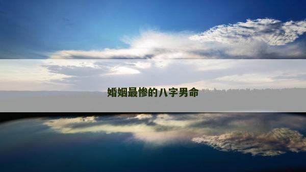 婚姻最慘的八字男命