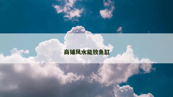 商鋪風(fēng)水能放魚缸