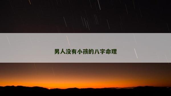 男人沒有小孩的八字命理 男人沒有小孩的八字命理