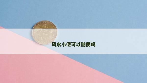 風(fēng)水小便可以隨便嗎
