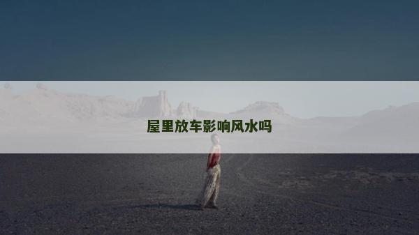 屋里放車影響風水嗎