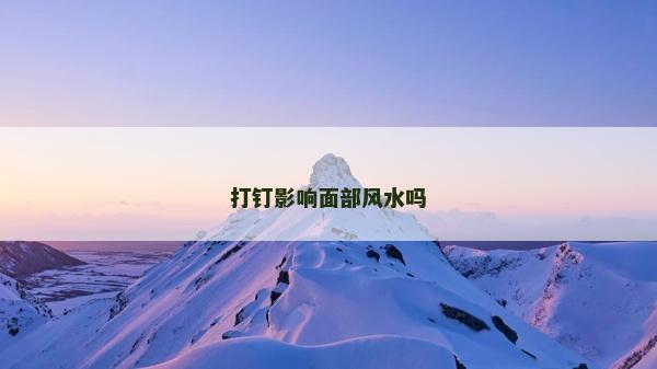 打釘影響面部風水嗎 打釘影響面部風水嗎