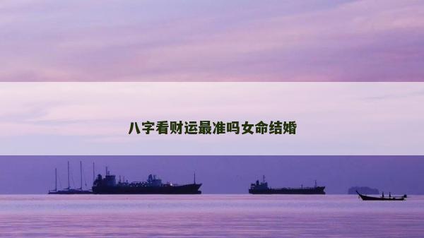 八字看財(cái)運(yùn)最準(zhǔn)嗎女命結(jié)婚