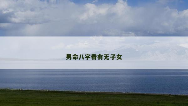 男命八字看有無子女 男命八字看有無子女