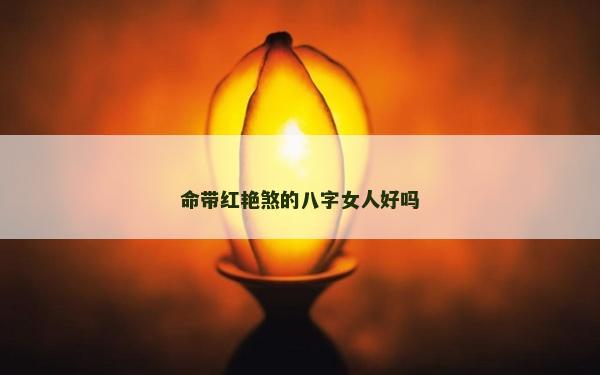 命帶紅艷煞的八字女人好嗎