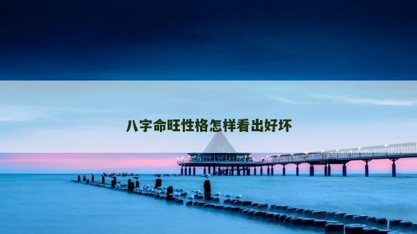 八字命旺性格怎樣看出好壞
