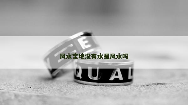 風水寶地沒有水是風水嗎 風水寶地沒有水是風水嗎