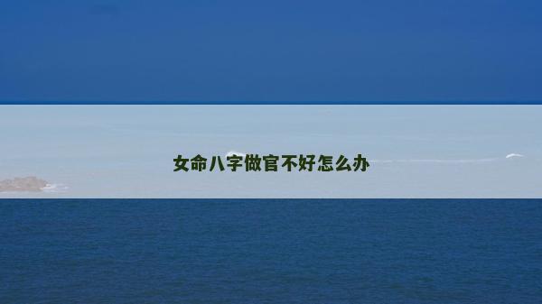 女命八字做官不好怎么辦