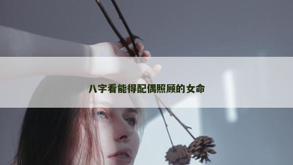 八字看能得配偶照顧的女命